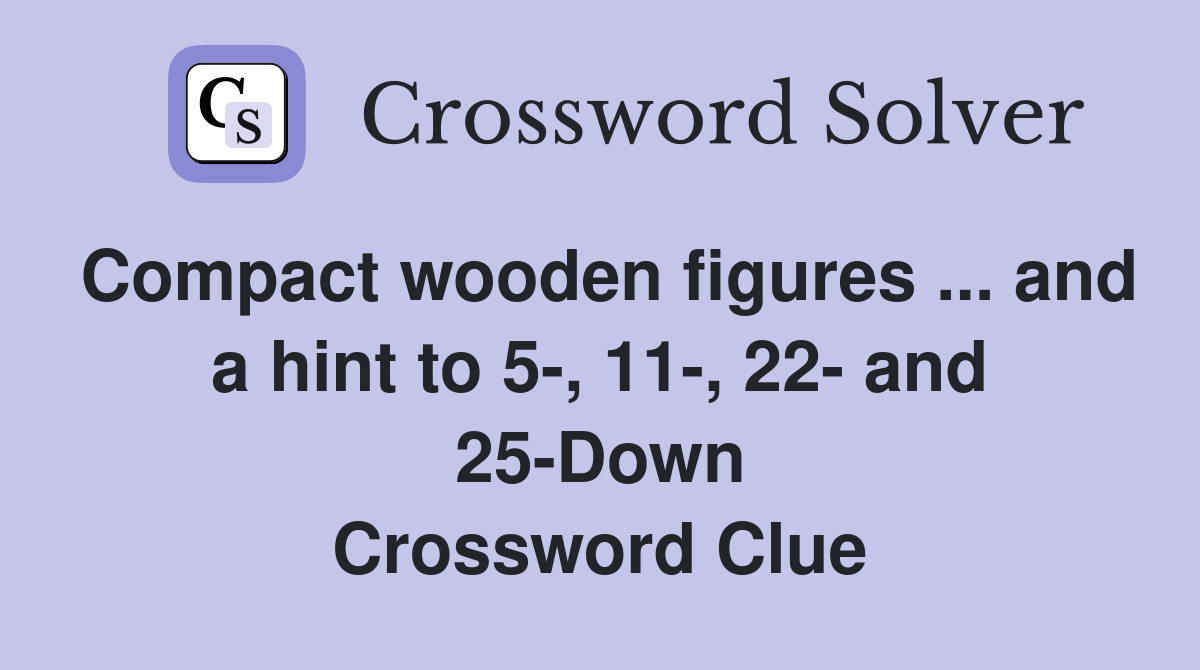 Compact wooden figures and a hint to 5, 11, 22 and 25Down